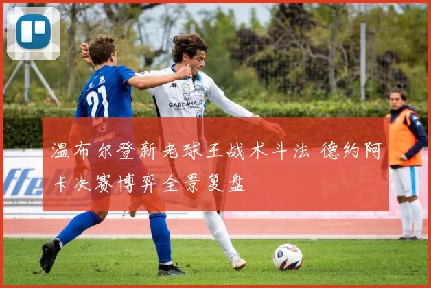 温布尔登新老球王战术斗法 德约阿卡决赛博弈全景复盘