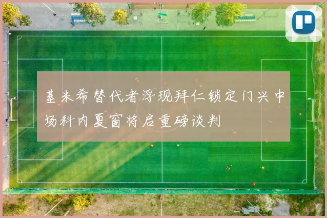 基米希替代者浮现拜仁锁定门兴中场科内夏窗将启重磅谈判