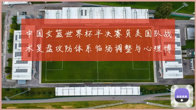 中国女篮世界杯半决赛负美国队战术复盘攻防体系临场调整与心理博弈解析