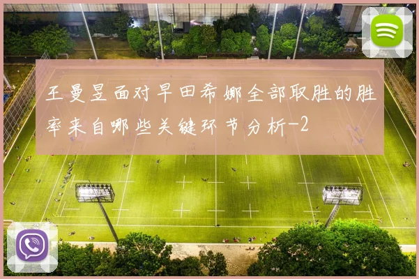 王曼昱面对早田希娜全部取胜的胜率来自哪些关键环节分析