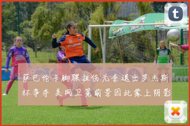 萨巴伦卡脚踝扭伤无奈退出罗杰斯杯争夺 美网卫冕前景因此蒙上阴影