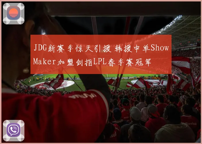 JDG新赛季惊天引援 韩援中单ShowMaker加盟剑指LPL春季赛冠军