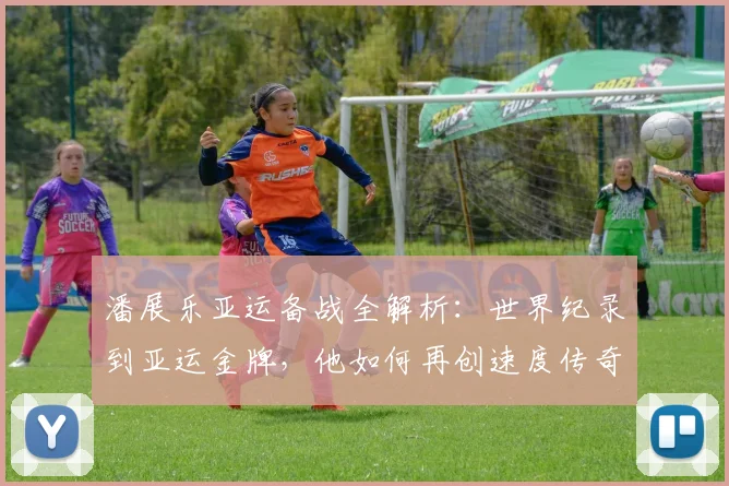 潘展乐亚运备战全解析：世界纪录到亚运金牌，他如何再创速度传奇之路