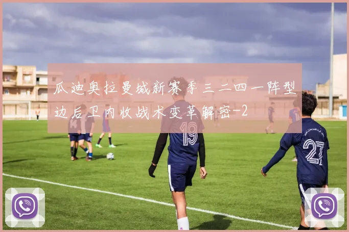 瓜迪奥拉曼城新赛季三二四一阵型边后卫内收战术变革解密