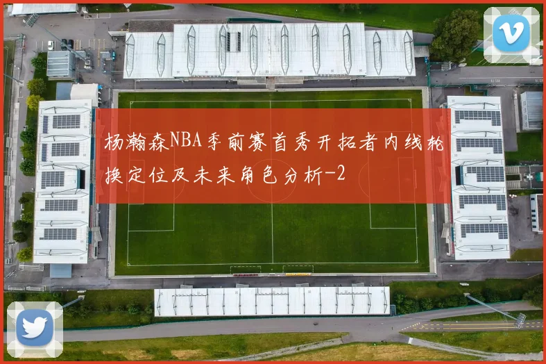 杨瀚森NBA季前赛首秀开拓者内线轮换定位及未来角色分析