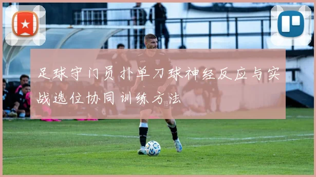 足球守门员扑单刀球神经反应与实战选位协同训练方法